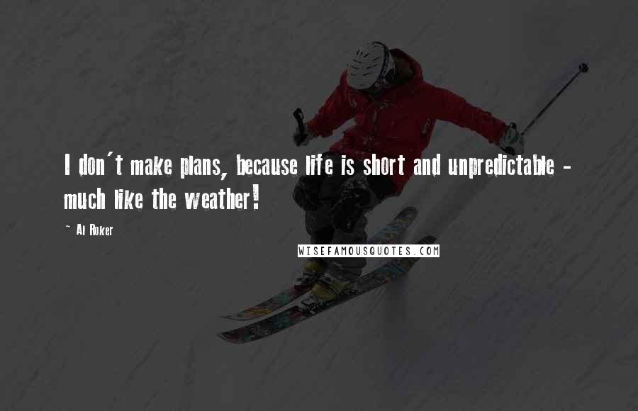 Al Roker Quotes: I don't make plans, because life is short and unpredictable - much like the weather!