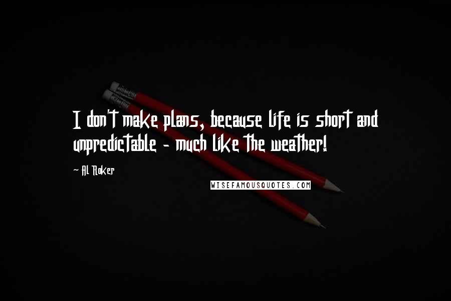 Al Roker Quotes: I don't make plans, because life is short and unpredictable - much like the weather!