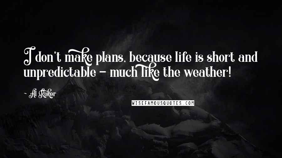 Al Roker Quotes: I don't make plans, because life is short and unpredictable - much like the weather!