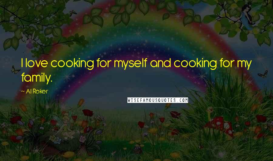 Al Roker Quotes: I love cooking for myself and cooking for my family.