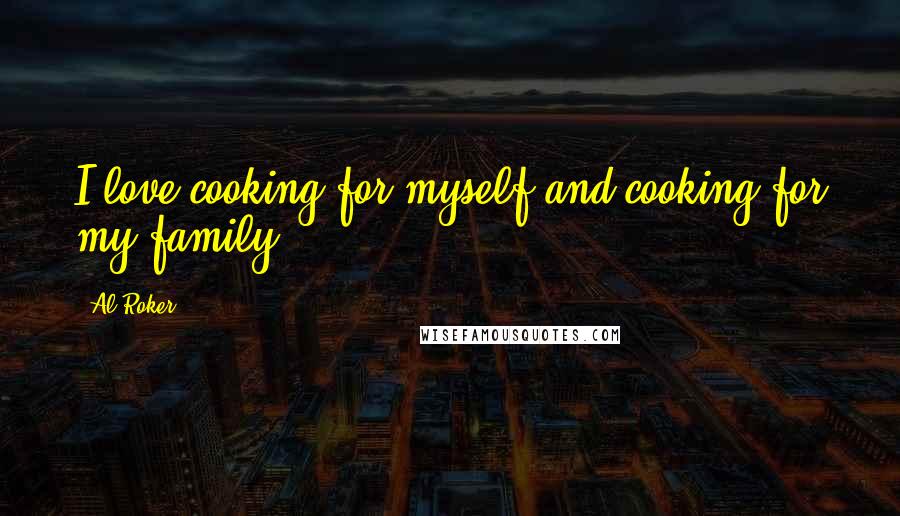 Al Roker Quotes: I love cooking for myself and cooking for my family.