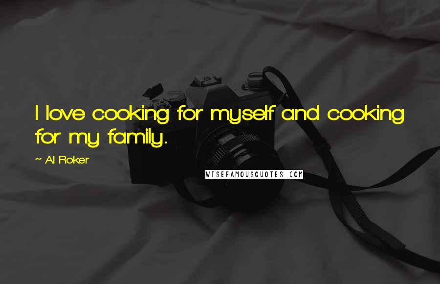 Al Roker Quotes: I love cooking for myself and cooking for my family.