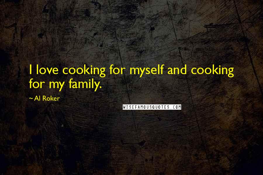 Al Roker Quotes: I love cooking for myself and cooking for my family.