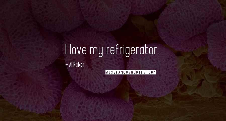 Al Roker Quotes: I love my refrigerator.