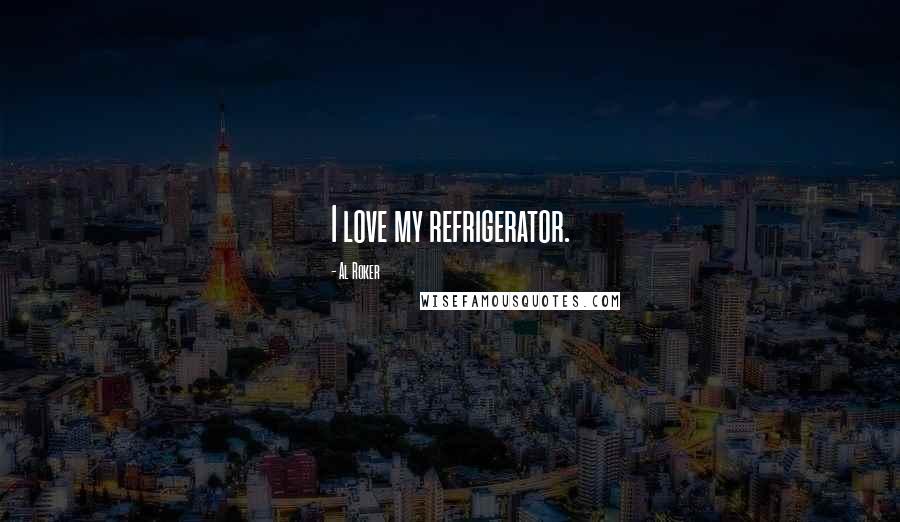 Al Roker Quotes: I love my refrigerator.