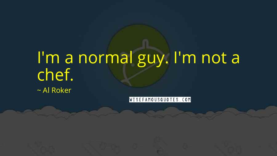 Al Roker Quotes: I'm a normal guy. I'm not a chef.