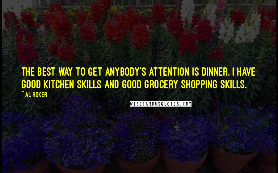 Al Roker Quotes: The best way to get anybody's attention is dinner. I have good kitchen skills and good grocery shopping skills.