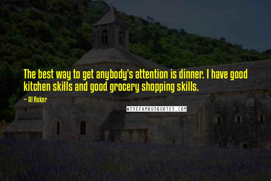 Al Roker Quotes: The best way to get anybody's attention is dinner. I have good kitchen skills and good grocery shopping skills.