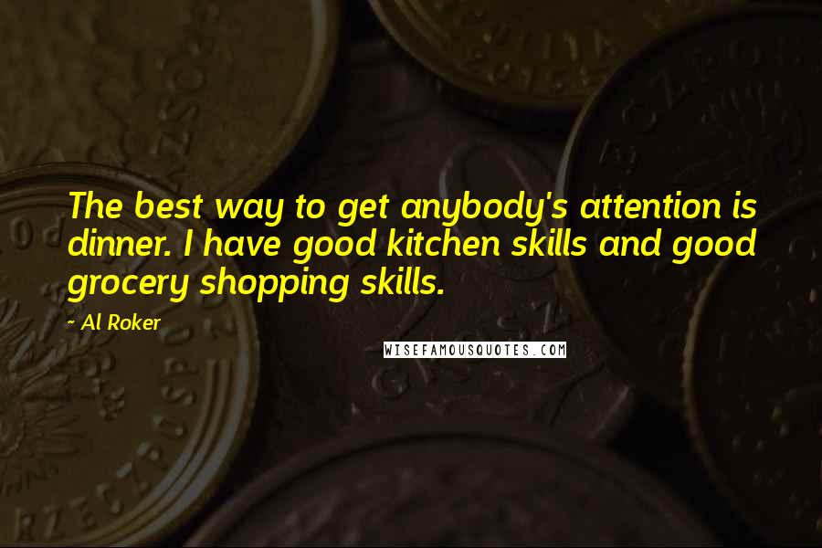 Al Roker Quotes: The best way to get anybody's attention is dinner. I have good kitchen skills and good grocery shopping skills.