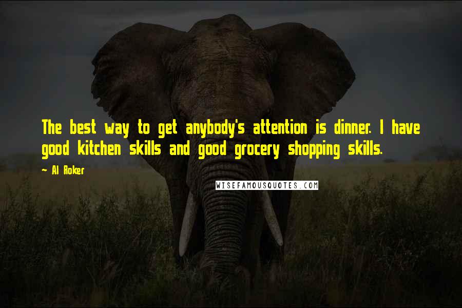 Al Roker Quotes: The best way to get anybody's attention is dinner. I have good kitchen skills and good grocery shopping skills.