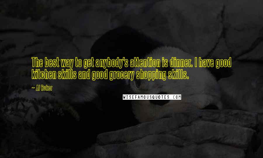 Al Roker Quotes: The best way to get anybody's attention is dinner. I have good kitchen skills and good grocery shopping skills.