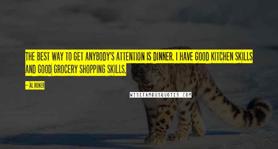 Al Roker Quotes: The best way to get anybody's attention is dinner. I have good kitchen skills and good grocery shopping skills.