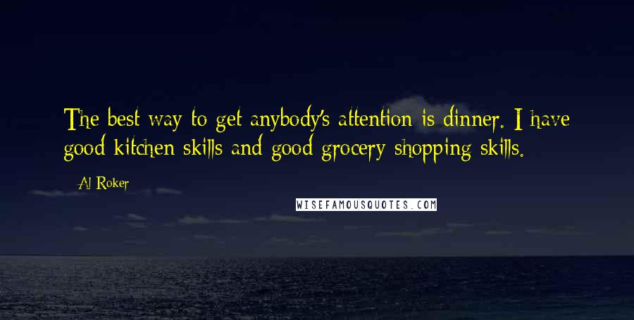 Al Roker Quotes: The best way to get anybody's attention is dinner. I have good kitchen skills and good grocery shopping skills.