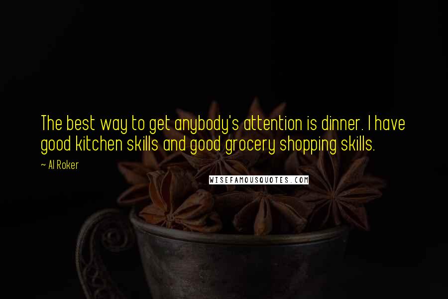 Al Roker Quotes: The best way to get anybody's attention is dinner. I have good kitchen skills and good grocery shopping skills.