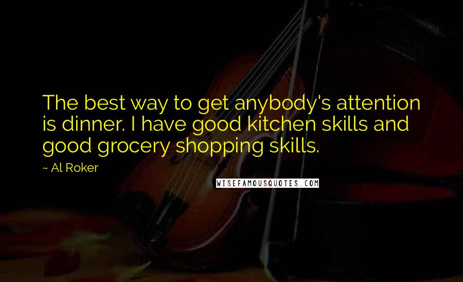 Al Roker Quotes: The best way to get anybody's attention is dinner. I have good kitchen skills and good grocery shopping skills.