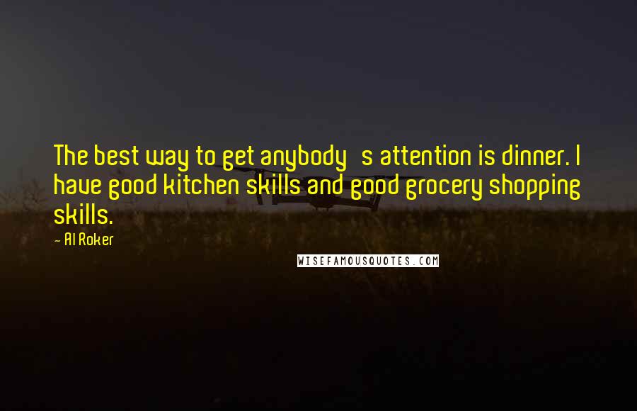 Al Roker Quotes: The best way to get anybody's attention is dinner. I have good kitchen skills and good grocery shopping skills.