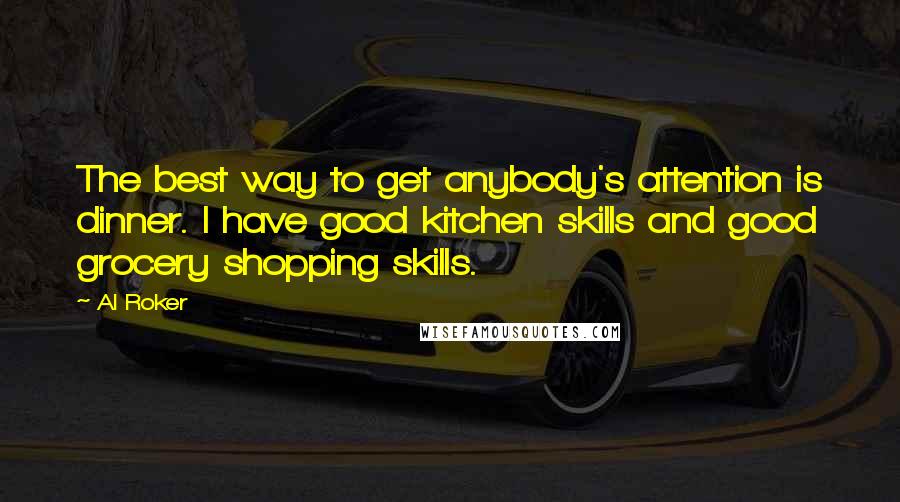 Al Roker Quotes: The best way to get anybody's attention is dinner. I have good kitchen skills and good grocery shopping skills.