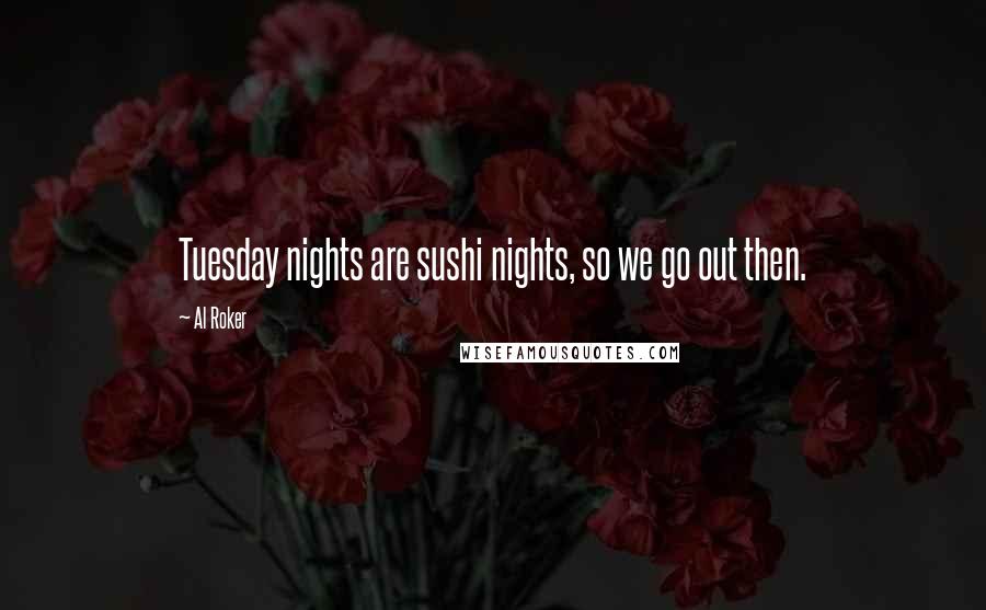 Al Roker Quotes: Tuesday nights are sushi nights, so we go out then.