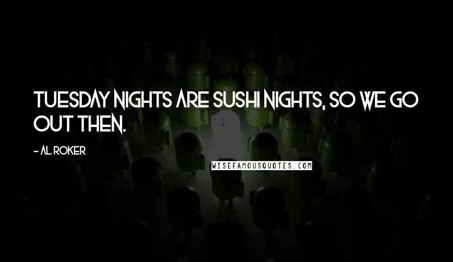 Al Roker Quotes: Tuesday nights are sushi nights, so we go out then.