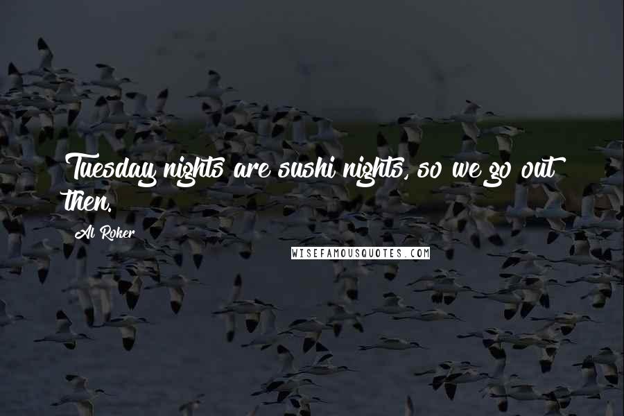 Al Roker Quotes: Tuesday nights are sushi nights, so we go out then.