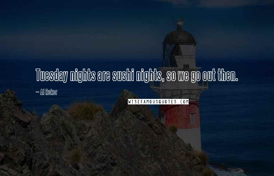Al Roker Quotes: Tuesday nights are sushi nights, so we go out then.