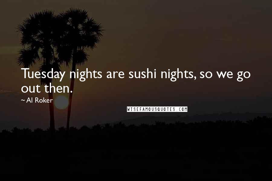 Al Roker Quotes: Tuesday nights are sushi nights, so we go out then.