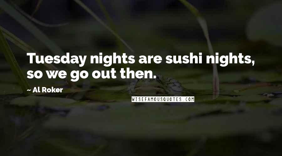 Al Roker Quotes: Tuesday nights are sushi nights, so we go out then.