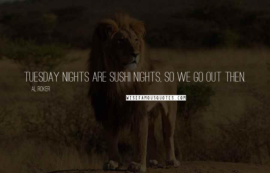 Al Roker Quotes: Tuesday nights are sushi nights, so we go out then.