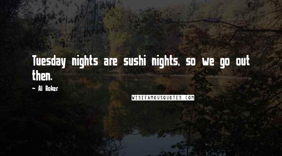 Al Roker Quotes: Tuesday nights are sushi nights, so we go out then.