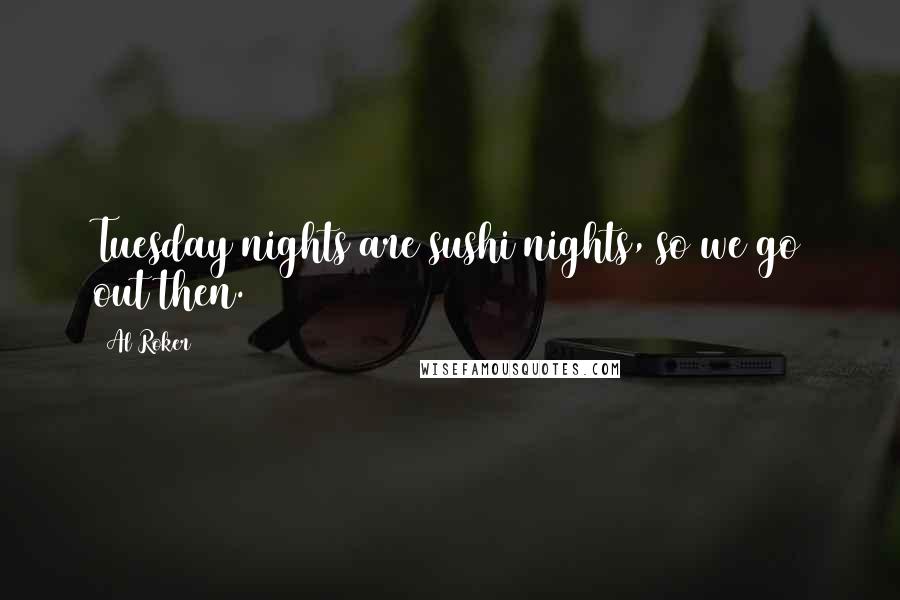 Al Roker Quotes: Tuesday nights are sushi nights, so we go out then.