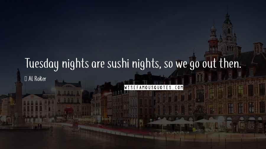 Al Roker Quotes: Tuesday nights are sushi nights, so we go out then.
