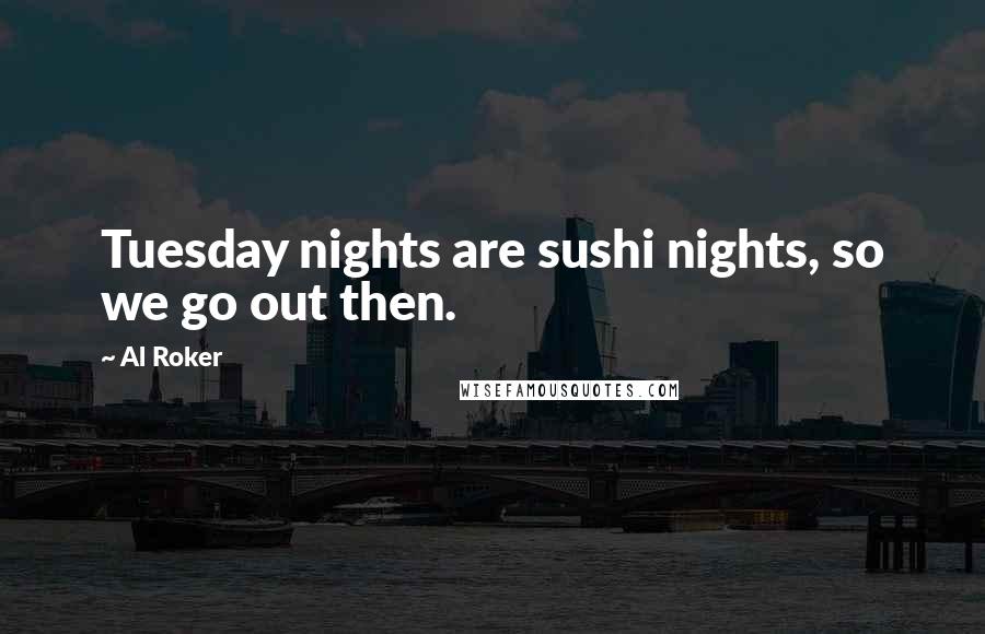 Al Roker Quotes: Tuesday nights are sushi nights, so we go out then.