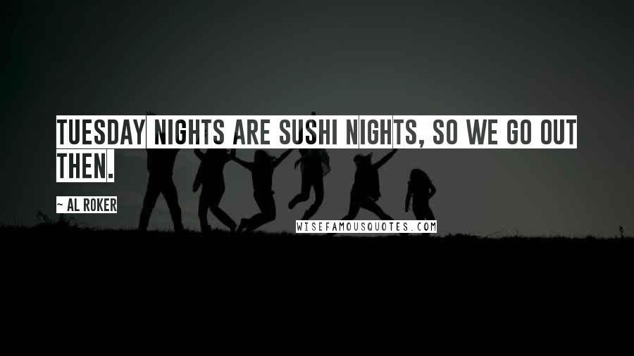 Al Roker Quotes: Tuesday nights are sushi nights, so we go out then.