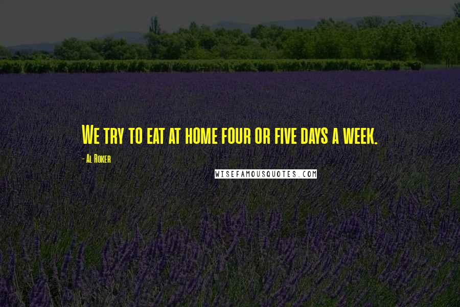 Al Roker Quotes: We try to eat at home four or five days a week.