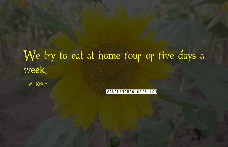 Al Roker Quotes: We try to eat at home four or five days a week.