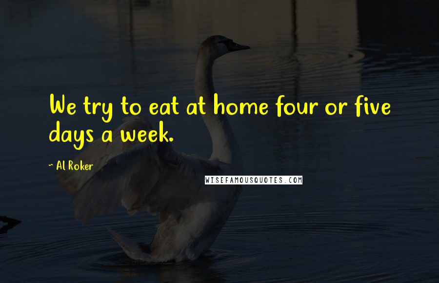 Al Roker Quotes: We try to eat at home four or five days a week.