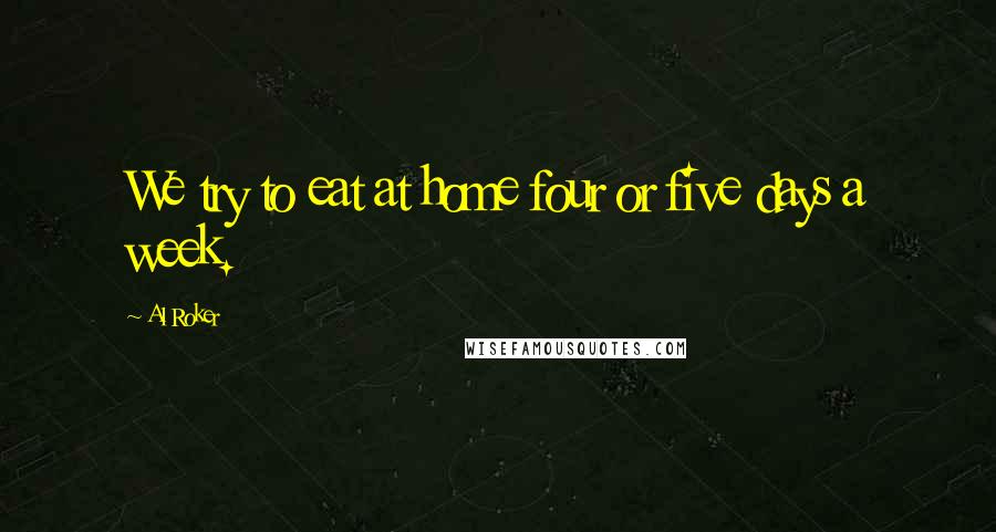 Al Roker Quotes: We try to eat at home four or five days a week.