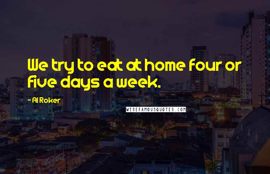 Al Roker Quotes: We try to eat at home four or five days a week.