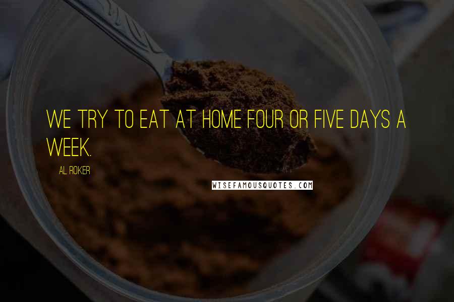 Al Roker Quotes: We try to eat at home four or five days a week.