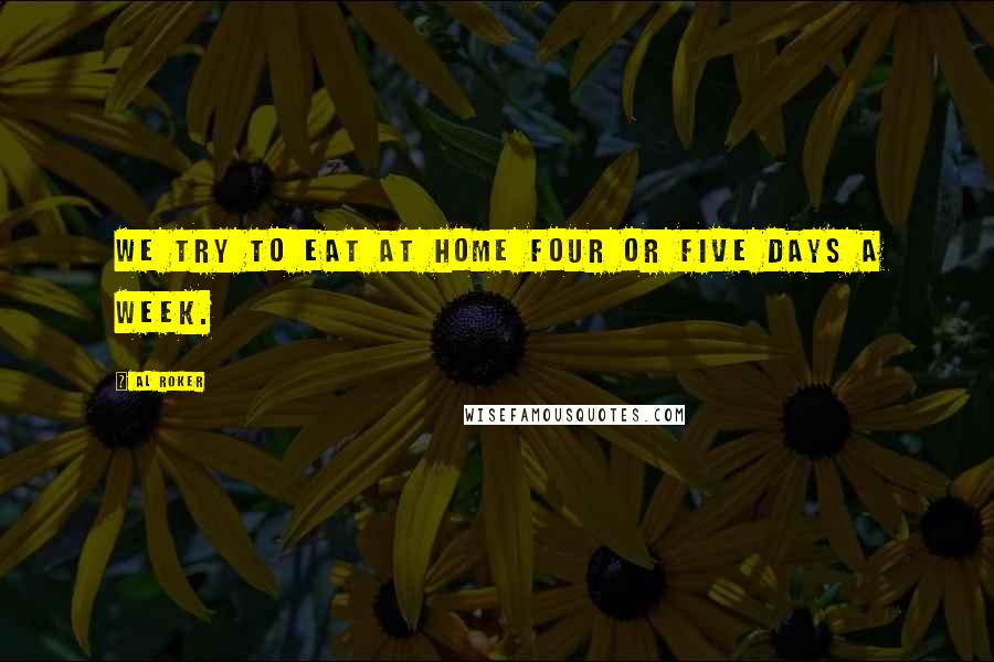 Al Roker Quotes: We try to eat at home four or five days a week.