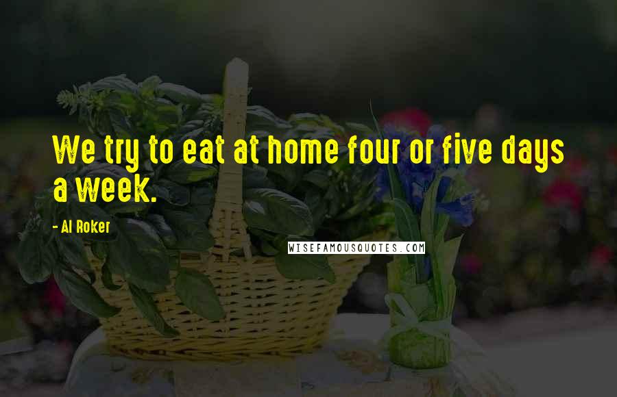 Al Roker Quotes: We try to eat at home four or five days a week.