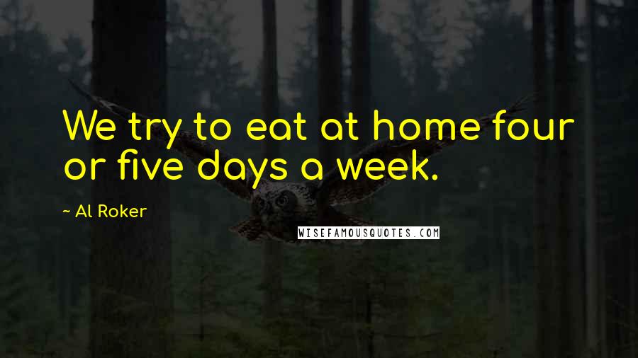 Al Roker Quotes: We try to eat at home four or five days a week.