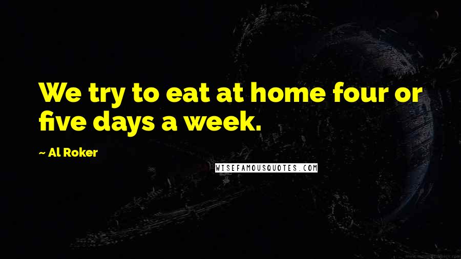 Al Roker Quotes: We try to eat at home four or five days a week.
