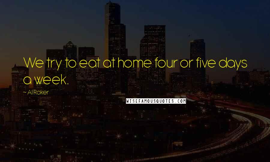 Al Roker Quotes: We try to eat at home four or five days a week.