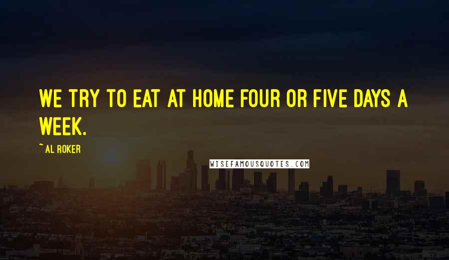 Al Roker Quotes: We try to eat at home four or five days a week.
