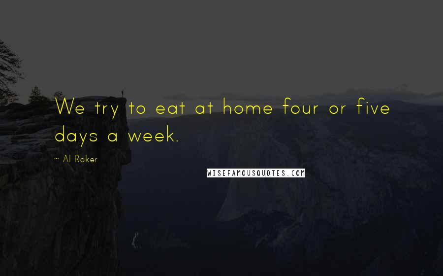 Al Roker Quotes: We try to eat at home four or five days a week.