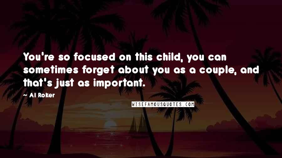 Al Roker Quotes: You're so focused on this child, you can sometimes forget about you as a couple, and that's just as important.