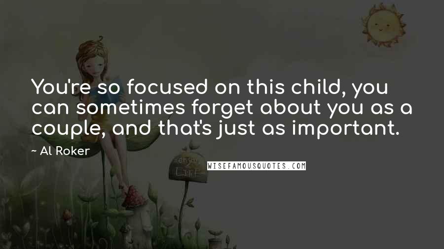 Al Roker Quotes: You're so focused on this child, you can sometimes forget about you as a couple, and that's just as important.