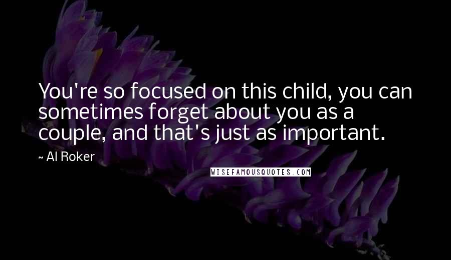 Al Roker Quotes: You're so focused on this child, you can sometimes forget about you as a couple, and that's just as important.