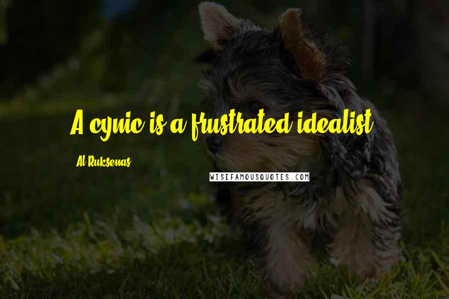 Al Ruksenas Quotes: A cynic is a frustrated idealist.